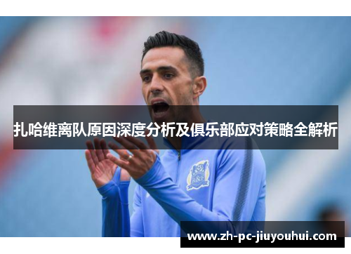 扎哈维离队原因深度分析及俱乐部应对策略全解析