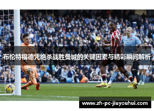 布伦特福德凭绝杀战胜曼城的关键因素与精彩瞬间解析 布伦特福德凭绝杀战胜曼城的关键因素与精彩瞬间解析