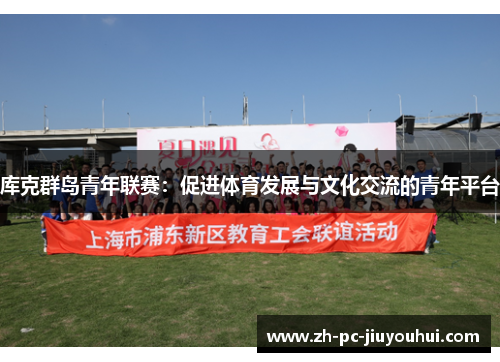 库克群岛青年联赛:促进体育发展与文化交流的青年平台 库克群岛青年联赛:促进体育发展与文化交流的青年平台