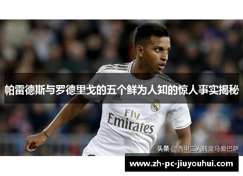 帕雷德斯与罗德里戈的五个鲜为人知的惊人事实揭秘 帕雷德斯与罗德里戈的五个鲜为人知的惊人事实揭秘