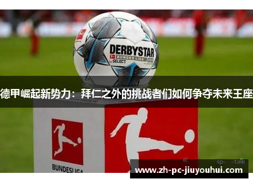 德甲崛起新势力：拜仁之外的挑战者们如何争夺未来王座