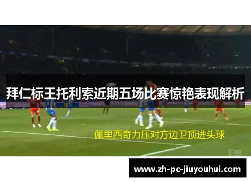 拜仁标王托利索近期五场比赛惊艳表现解析