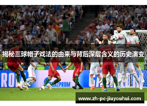 揭秘三球帽子戏法的由来与背后深层含义的历史演变