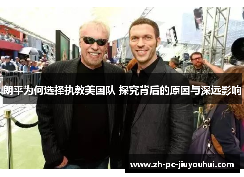 朗平为何选择执教美国队 探究背后的原因与深远影响