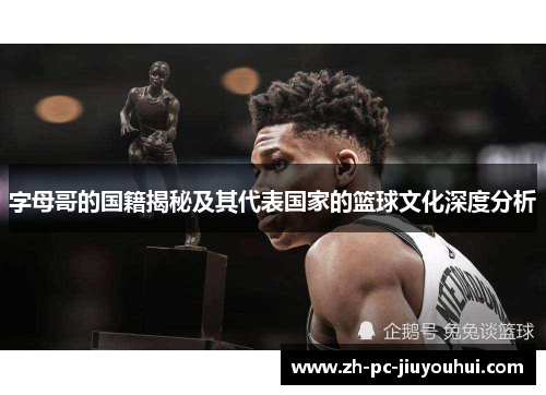 字母哥的国籍揭秘及其代表国家的篮球文化深度分析