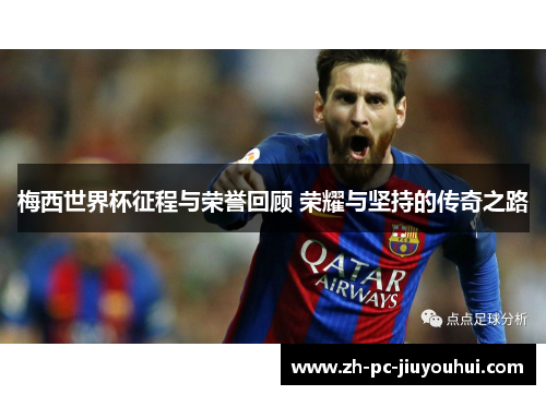 梅西世界杯征程与荣誉回顾 荣耀与坚持的传奇之路