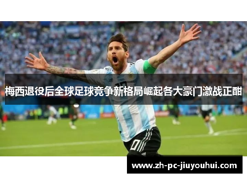梅西退役后全球足球竞争新格局崛起各大豪门激战正酣