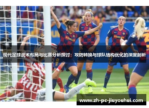 现代足球战术布局与比赛分析探讨：攻防转换与球队结构优化的深度剖析