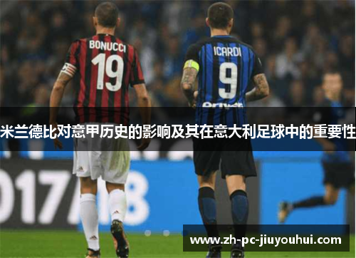 米兰德比对意甲历史的影响及其在意大利足球中的重要性 米兰德比对意甲历史的影响及其在意大利足球中的重要性