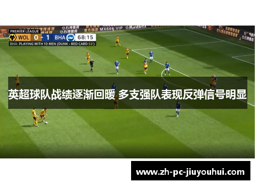 英超球队战绩逐渐回暖 多支强队表现反弹信号明显 英超球队战绩逐渐回暖 多支强队表现反弹信号明显