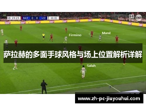 萨拉赫的多面手球风格与场上位置解析详解 萨拉赫的多面手球风格与场上位置解析详解