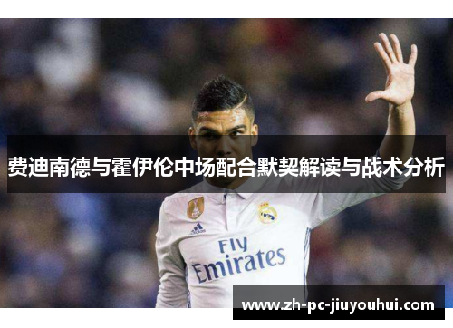 费迪南德与霍伊伦中场配合默契解读与战术分析