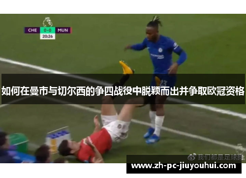 如何在曼市与切尔西的争四战役中脱颖而出并争取欧冠资格