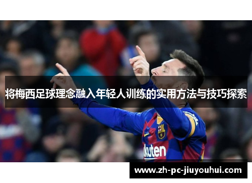 将梅西足球理念融入年轻人训练的实用方法与技巧探索