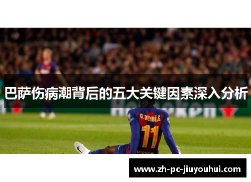 巴萨伤病潮背后的五大关键因素深入分析 巴萨伤病潮背后的五大关键因素深入分析