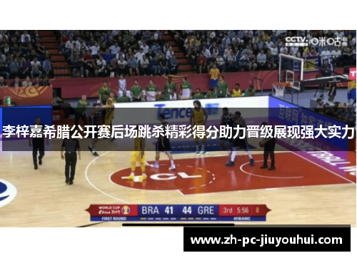 李梓嘉希腊公开赛后场跳杀精彩得分助力晋级展现强大实力