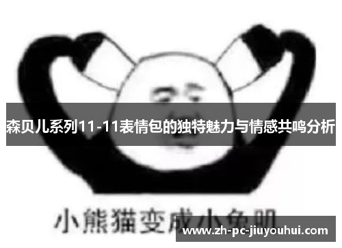 森贝儿系列11-11表情包的独特魅力与情感共鸣分析 森贝儿系列11-11表情包的独特魅力与情感共鸣分析