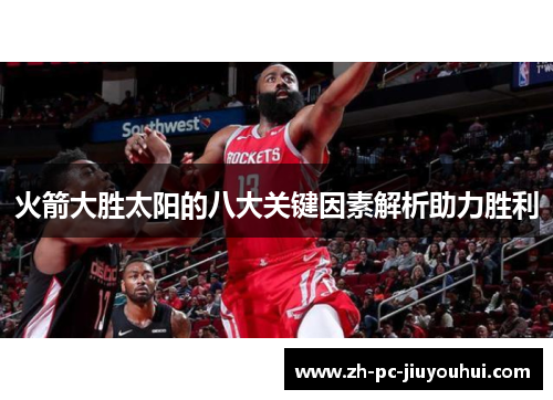 火箭大胜太阳的八大关键因素解析助力胜利