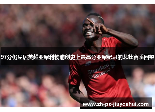 97分仍屈居英超亚军利物浦创史上最高分亚军纪录的悲壮赛季回望
