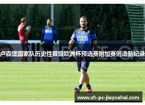 卢森堡国家队历史性晋级欧洲杯预选赛附加赛创造新纪录