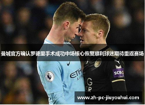 曼城官方确认罗德里手术成功中场核心恢复顺利球迷期待重返赛场