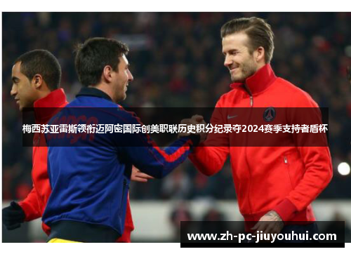 梅西苏亚雷斯领衔迈阿密国际创美职联历史积分纪录夺2024赛季支持者盾杯 梅西苏亚雷斯领衔迈阿密国际创美职联历史积分纪录夺2024赛季支持者盾杯