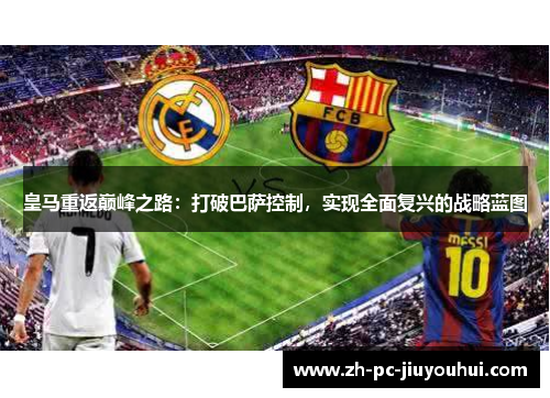 皇马重返巅峰之路：打破巴萨控制，实现全面复兴的战略蓝图