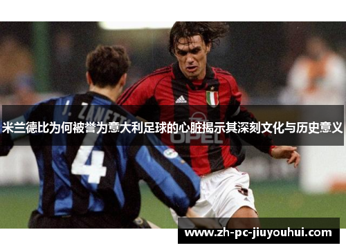 米兰德比为何被誉为意大利足球的心脏揭示其深刻文化与历史意义