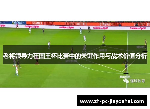 老将领导力在国王杯比赛中的关键作用与战术价值分析