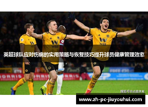 英超球队应对伤病的实用策略与恢复技巧提升球员健康管理效率