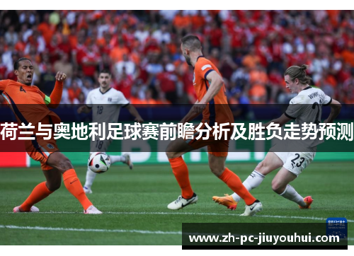 荷兰与奥地利足球赛前瞻分析及胜负走势预测