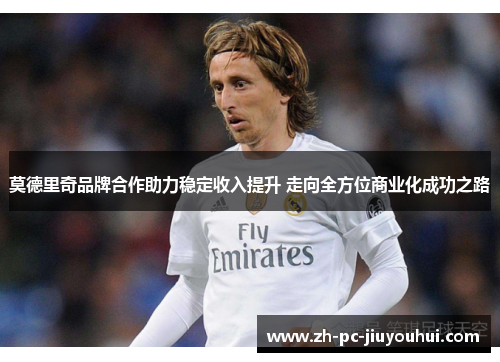 莫德里奇品牌合作助力稳定收入提升 走向全方位商业化成功之路