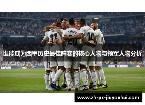 谁能成为西甲历史最佳阵容的核心人物与领军人物分析