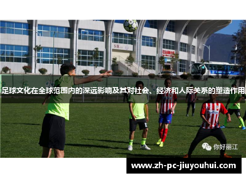 足球文化在全球范围内的深远影响及其对社会、经济和人际关系的塑造作用 足球文化在全球范围内的深远影响及其对社会、经济和人际关系的塑造作用