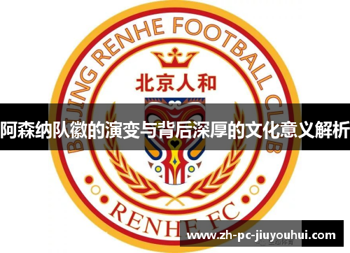 阿森纳队徽的演变与背后深厚的文化意义解析