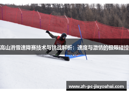 高山滑雪速降赛技术与挑战解析:速度与激情的极限碰撞 高山滑雪速降赛技术与挑战解析:速度与激情的极限碰撞