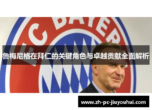 鲁梅尼格在拜仁的关键角色与卓越贡献全面解析 鲁梅尼格在拜仁的关键角色与卓越贡献全面解析