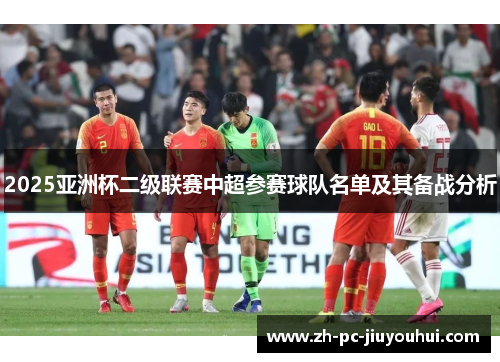 2025亚洲杯二级联赛中超参赛球队名单及其备战分析 2025亚洲杯二级联赛中超参赛球队名单及其备战分析