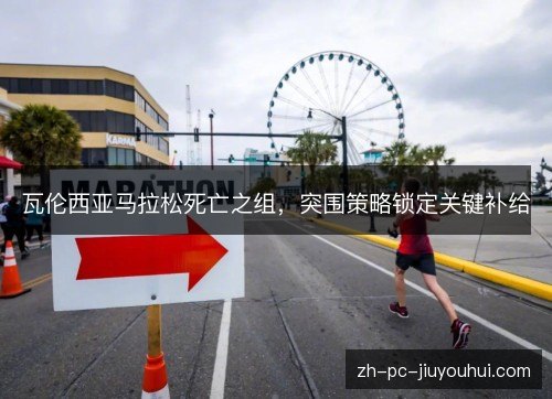 瓦伦西亚马拉松死亡之组，突围策略锁定关键补给