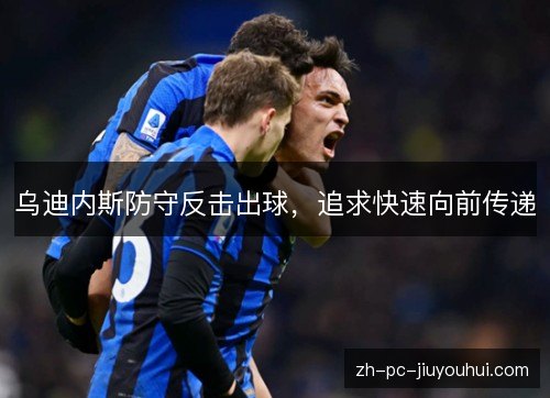 乌迪内斯防守反击出球，追求快速向前传递