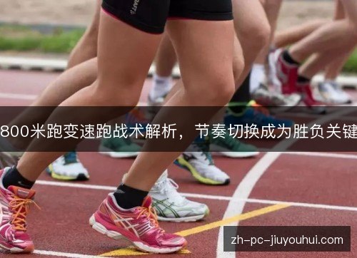 800米跑变速跑战术解析，节奏切换成为胜负关键