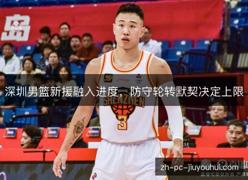 深圳男篮新援融入进度，防守轮转默契决定上限