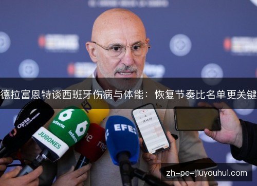 德拉富恩特谈西班牙伤病与体能：恢复节奏比名单更关键